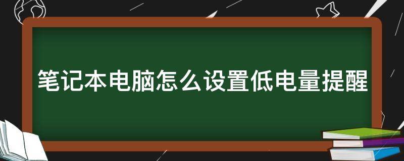 筆記本電腦怎么設(shè)置低電量提醒 筆記本電腦怎么設(shè)置低電量提醒