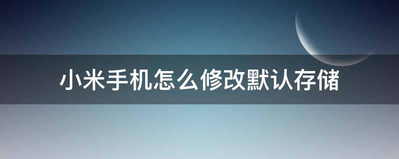 小米手机怎么修改默认存储 小米设置储存