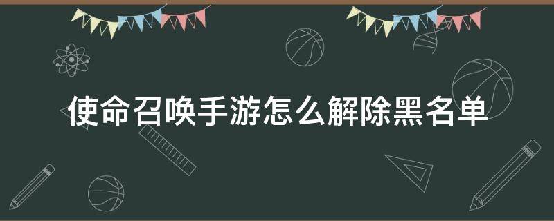 使命召唤手游怎么解除黑名单 使命召唤手游添加黑名单