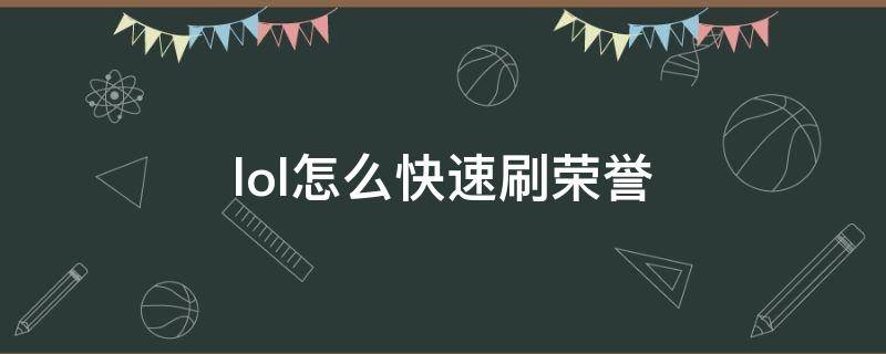 lol怎么快速刷荣誉（lol怎么快速刷荣誉 入门人机）