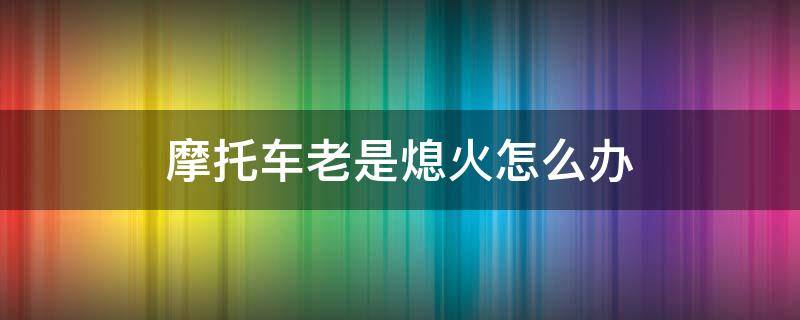 摩托車?yán)鲜窍ɑ鹪趺崔k 摩托車總是熄火怎么辦