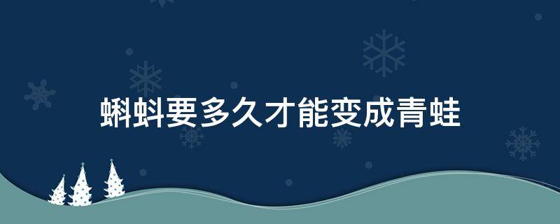 蝌蚪要多久才能變成青蛙 小蝌蚪要多久才能變成青蛙?