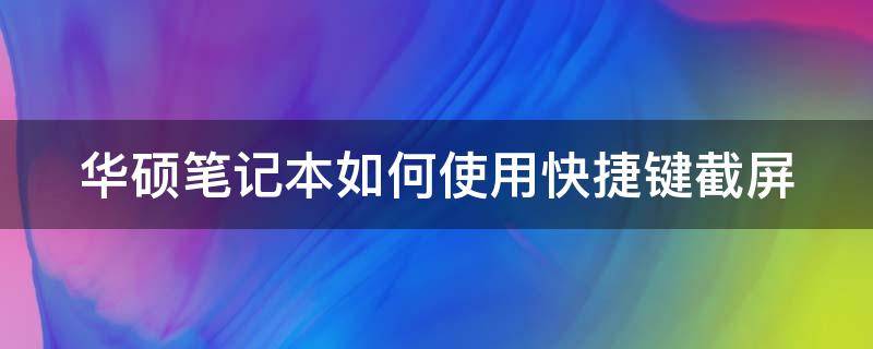 华硕笔记本如何使用快捷键截屏 华硕笔记本如何使用快捷键截屏功能