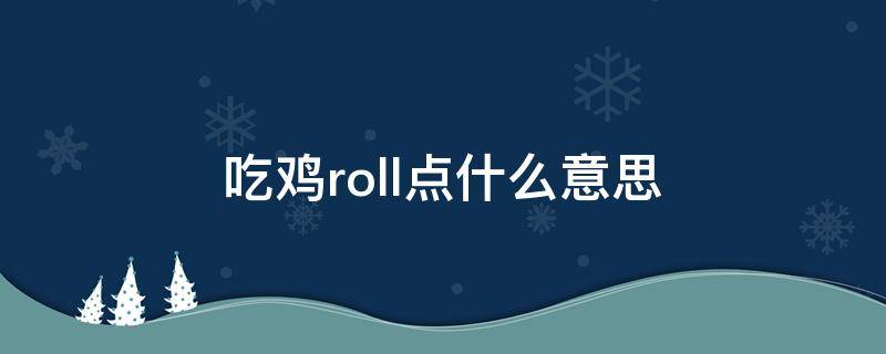 吃雞roll點(diǎn)什么意思（絕地求生roll點(diǎn)是什么意思）