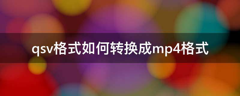 qsv格式如何转换成mp4格式（qsv怎么转换成mp4格式）