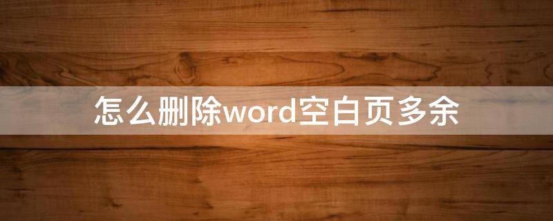 怎么删除word空白页多余（word多余的空白页如何删除）