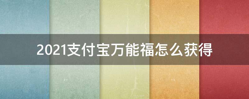 2021支付宝万能福怎么获得（2021万能福获取方法）