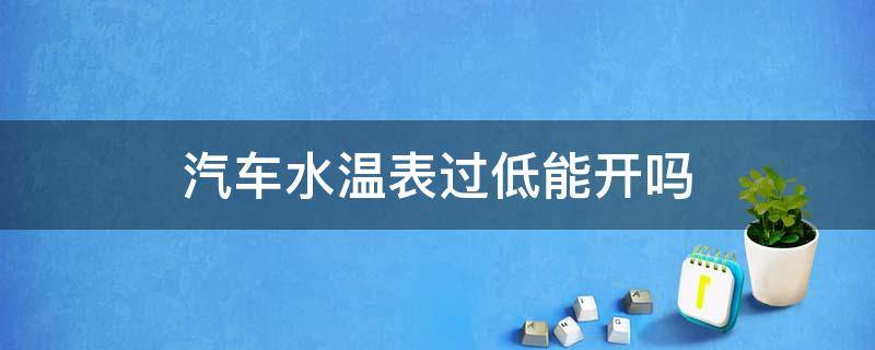 汽车水温表过低能开吗 一上车水温表很低可以开吗