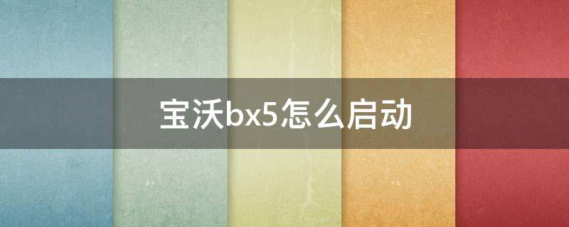 宝沃bx5怎么启动 宝沃bx5怎么启动了走不了