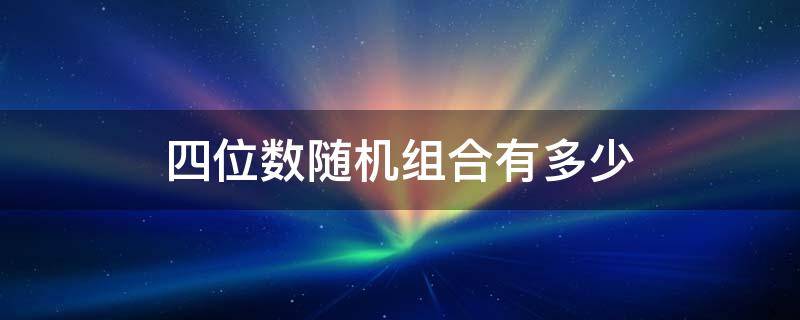 四位數(shù)隨機(jī)組合有多少 四位數(shù)隨機(jī)組合有多少個(gè)四位數(shù)