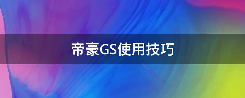 帝豪GS使用技巧（帝豪gs功能介绍）