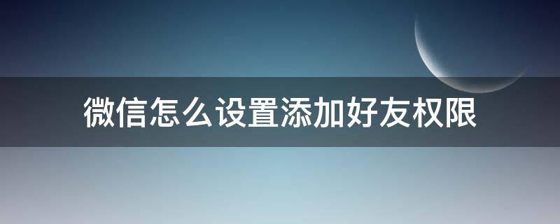 微信怎么设置添加好友权限（企业微信怎么设置添加好友权限）