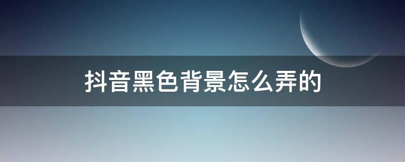 抖音黑色背景怎么弄的 抖音黑色背景怎么弄的視頻