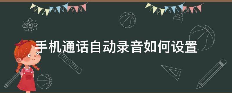 手機(jī)通話(huà)自動(dòng)錄音如何設(shè)置 手機(jī)自動(dòng)通話(huà)錄音怎么設(shè)置方法