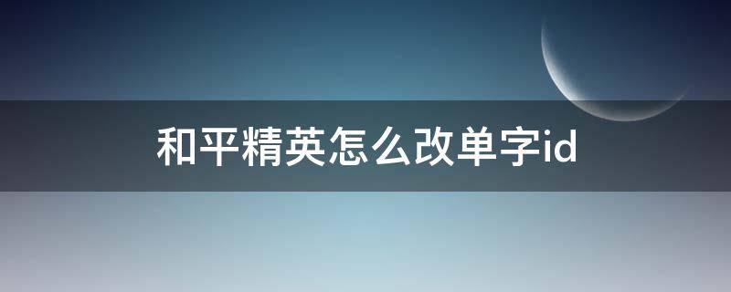 和平精英怎么改单字id 和平精英怎么改单字id代码