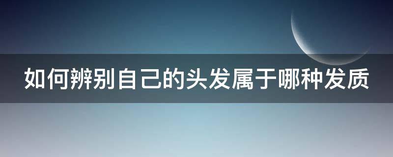 如何辨別自己的頭發(fā)屬于哪種發(fā)質(zhì) 如何辨別自己的頭發(fā)屬于哪種發(fā)質(zhì)類型