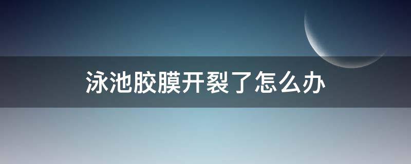 泳池膠膜開裂了怎么辦（膠膜泳池漏水怎么辦）