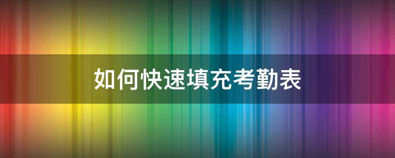 如何快速填充考勤表（怎么快速填充考勤表）