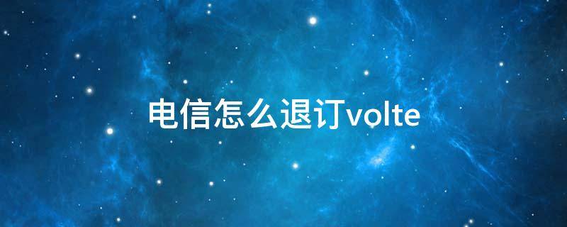 电信怎么退订volte 电信怎么退订volte功能