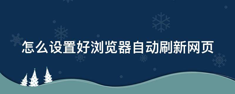 怎么設(shè)置好瀏覽器自動(dòng)刷新網(wǎng)頁(yè) 怎么設(shè)置好瀏覽器自動(dòng)刷新網(wǎng)頁(yè)內(nèi)容