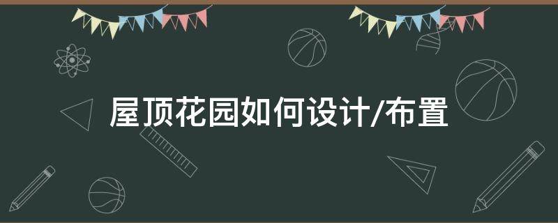 屋顶花园如何设计/布置 屋顶花园设计方案