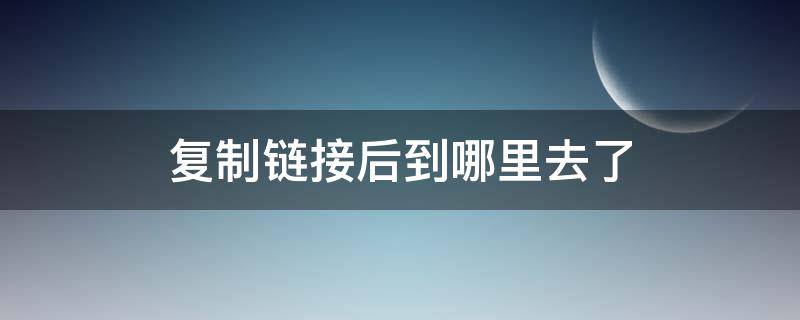 復(fù)制鏈接后到哪里去了 抖音上復(fù)制鏈接后到哪里去了