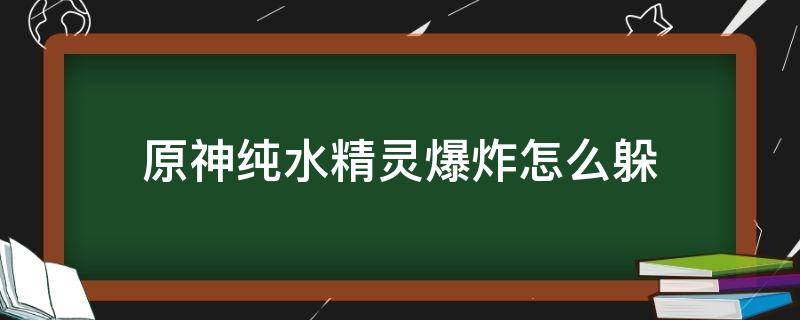 原神纯水精灵爆炸怎么躲 原神打不过纯水精灵怎么办