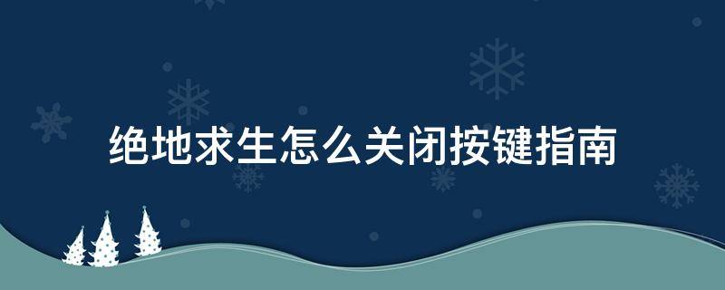 绝地求生怎么关闭按键指南 绝地求生怎么关闭按键指南快捷键