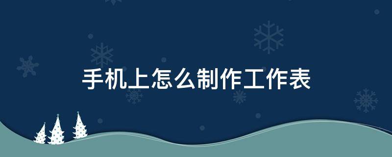 手机上怎么制作工作表（手机上如何制作工作表）