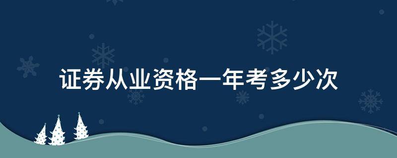 证券从业资格一年考多少次 证券从业资格证一年考几次