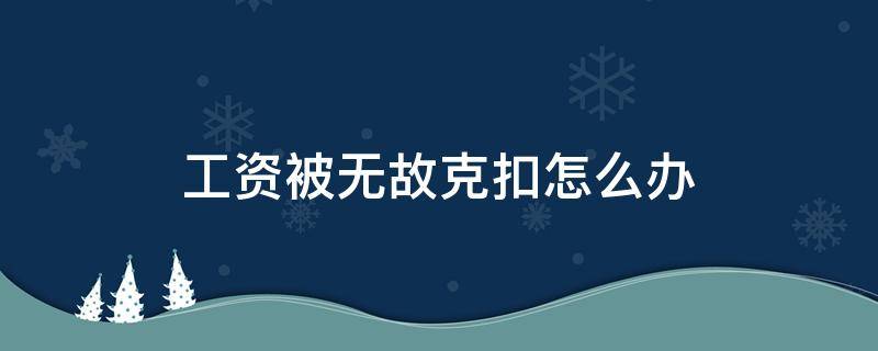 工资被无故克扣怎么办 被无故克扣工资如何处理