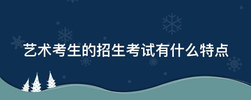 艺术考生的招生考试有什么特点 艺术生的考试类型属于什么