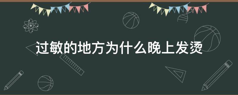 過敏的地方為什么晚上發(fā)燙（過敏的地方為什么會(huì)發(fā)燙）