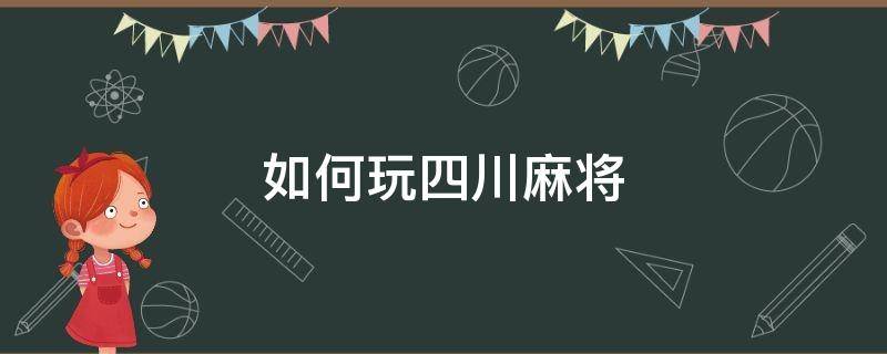 如何玩四川麻將（四川怎么打麻將）