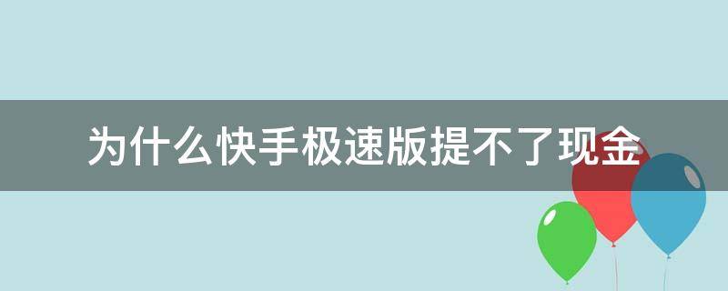 为什么快手极速版提不了现金（为什么快手极速版提不了现金提现失败）