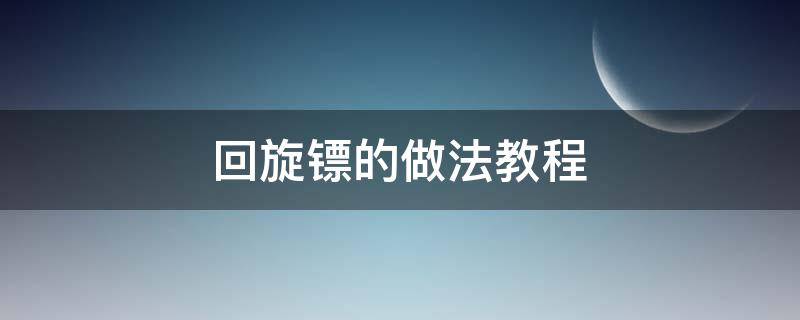 回旋镖的做法教程（回旋镖怎样做教程）