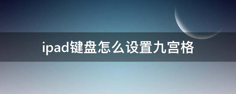 ipad键盘怎么设置九宫格（平板ipad键盘怎么设置九宫格）