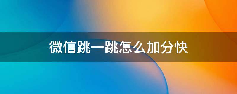 微信跳一跳怎么加分快 微信跳一跳加分技巧