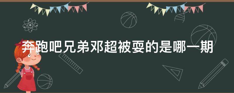 奔跑吧兄弟邓超被耍的是哪一期 奔跑吧兄弟邓超以为自己赢了结果