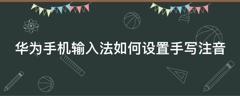 華為手機(jī)輸入法如何設(shè)置手寫注音（華為手機(jī)手寫注音怎么設(shè)置）