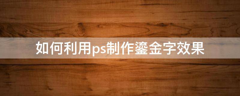 如何利用ps制作鎏金字效果 ps做艺术字鎏金