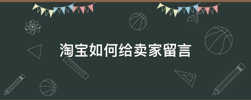 淘宝如何给卖家留言（淘宝怎样给卖家留言）