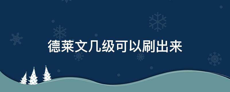 德莱文几级可以刷出来 德莱文进阶攻略