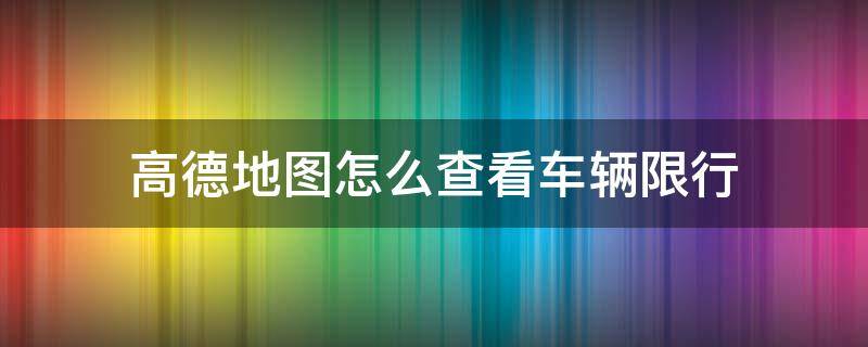 高德地图怎么查看车辆限行 高德地图限行在哪看