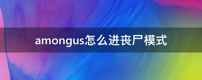 amongus怎么进丧尸模式 amongus丧尸危机