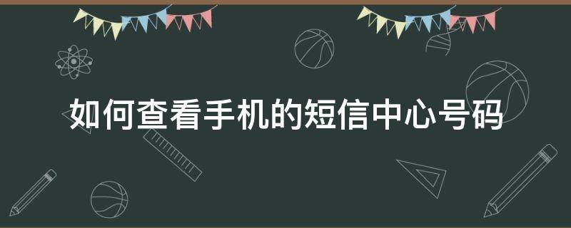 如何查看手機(jī)的短信中心號(hào)碼（手機(jī)怎么查看短信中心號(hào)碼）