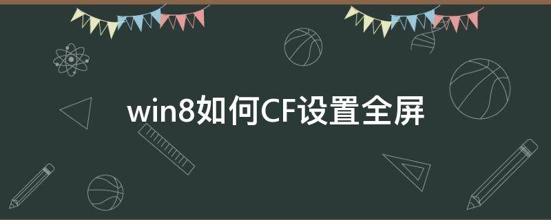 win8如何CF设置全屏（cfwin8怎么调全屏）