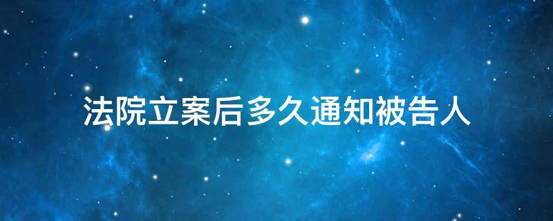 法院立案后多久通知被告人 民事诉讼立案后多久通知被告人