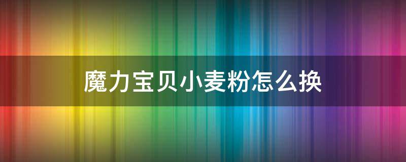 魔力宝贝小麦粉怎么换 魔力宝贝小麦粉和牛奶混点