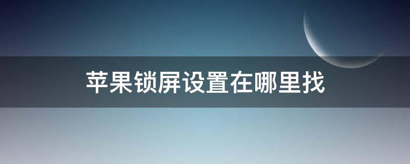 苹果锁屏设置在哪里找 苹果手机设置锁屏在哪里